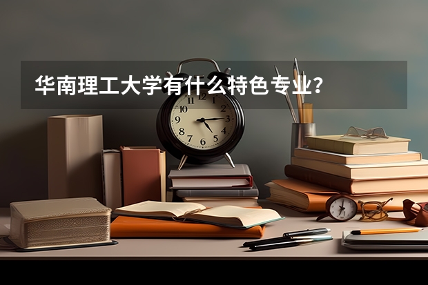 華南理工大學(xué)有什么特色專業(yè)？