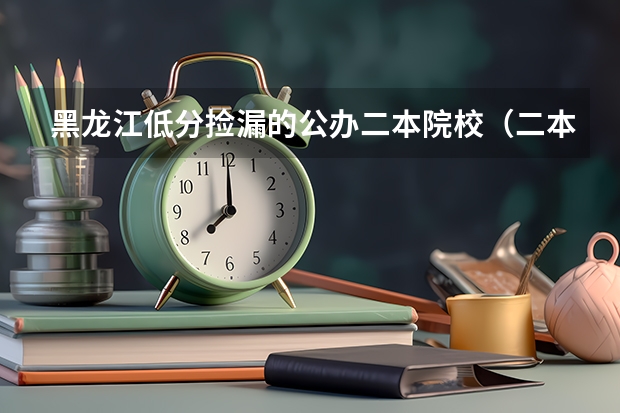 黑龍江低分撿漏的公辦二本院校（二本最低分?jǐn)?shù)能上哪所金融大學(xué)）