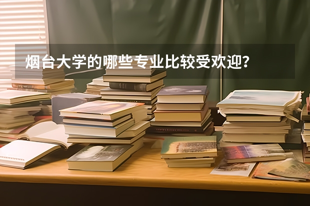 煙臺大學(xué)的哪些專業(yè)比較受歡迎？