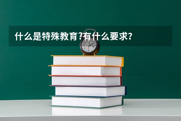 什么是特殊教育?有什么要求？