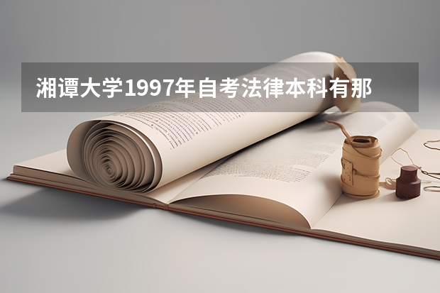 湘譚大學1997年自考法律本科有那些課程（湘譚大學是211還是985）