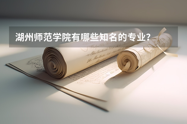 湖州師范學(xué)院有哪些知名的專業(yè)？