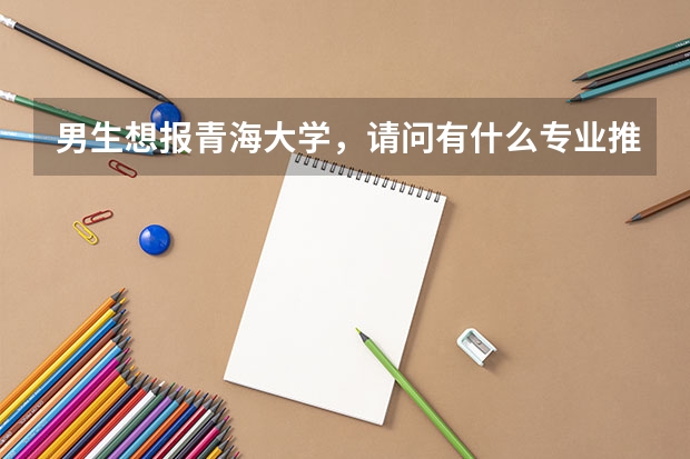 男生想報青海大學，請問有什么專業(yè)推薦？