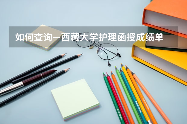 如何查詢—西藏大學(xué)護(hù)理函授成績單