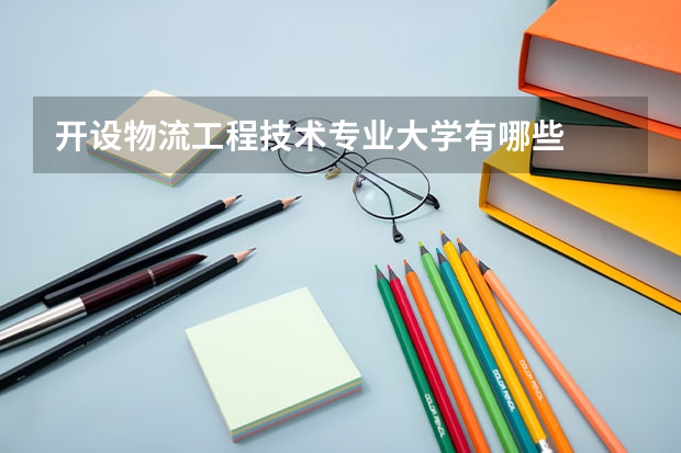 開設(shè)物流工程技術(shù)專業(yè)大學(xué)有哪些