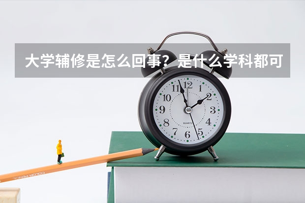 大學輔修是怎么回事？是什么學科都可以輔修么？