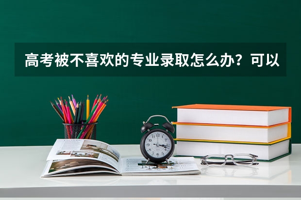 高考被不喜歡的專業(yè)錄取怎么辦？可以申請調(diào)整專業(yè)嗎？