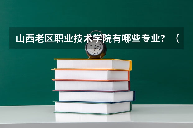 山西老區(qū)職業(yè)技術學院有哪些專業(yè)？（最全最新技術專業(yè)）？